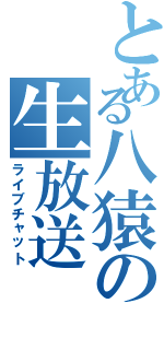 とある八猿の生放送（ライブチャット）