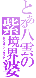 とある八雲の紫境界婆（ネクロファンタジア）