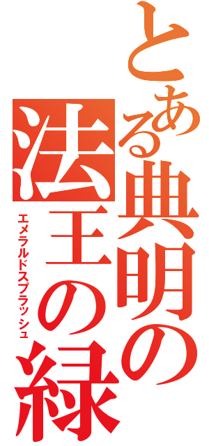 とある典明の法王の緑（エメラルドスプラッシュ）