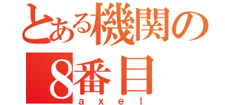 とある機関の８番目（ａｘｅｌ）