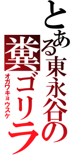 とある東永谷の糞ゴリラ（オガワキョウスケ）