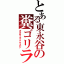 とある東永谷の糞ゴリラ（オガワキョウスケ）