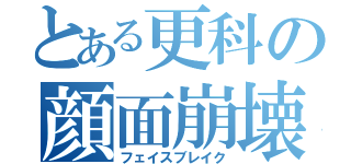 とある更科の顔面崩壊（フェイスブレイク）