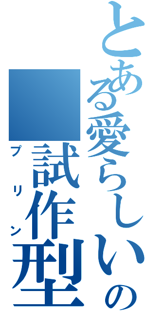 とある愛らしいの 試作型ブリＭＫⅡ（プリン）