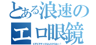 とある浪速のエロ眼鏡（ピチピチギャルなんだからねっ！）