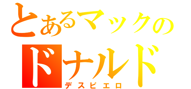 とあるマックのドナルド（デスピエロ）