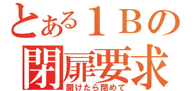 とある１Ｂの閉扉要求（開けたら閉めて）