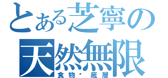 とある芝寧の天然無限（食物鍊底層）