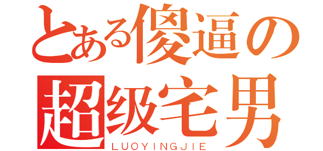 とある傻逼の超级宅男（ＬＵＯＹＩＮＧＪＩＥ）