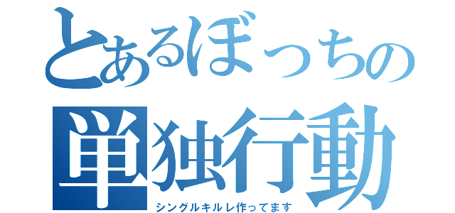 とあるぼっちの単独行動（シングルキルレ作ってます）