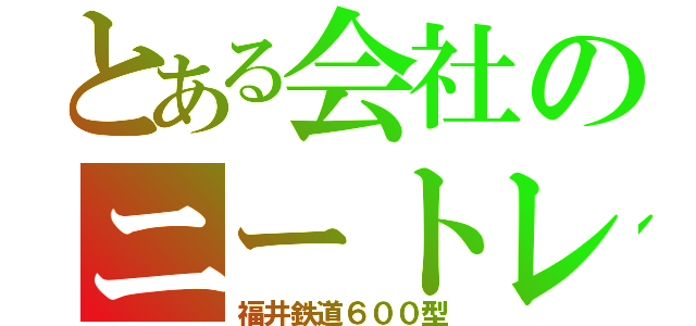 とある会社のニートレイン（福井鉄道６００型）