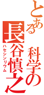 とある 科学の長谷慎之介Ⅱ（ハセシンリウム）