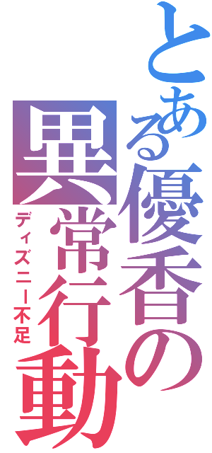 とある優香の異常行動（ディズニー不足）