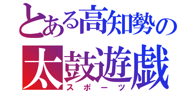 とある高知勢の太鼓遊戯（スポーツ）