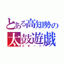 とある高知勢の太鼓遊戯（スポーツ）