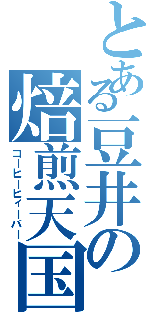 とある豆井の焙煎天国（コーヒーヒィーバー）