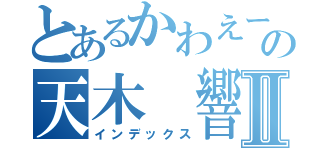 とあるかわえー推しの天木 響Ⅱ（インデックス）