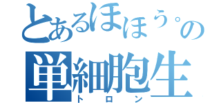 とあるほほう。の単細胞生物（トロン）