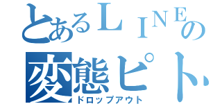 とあるＬＩＮＥの変態ピトー（ドロップアウト）