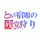 とある宿題の残党狩り（面倒くせ～（ノД｀））