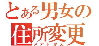 とある男女の住所変更（メアドがえ）