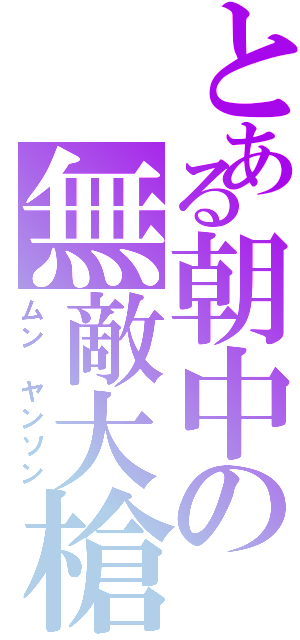 とある朝中の無敵大槍（ムン　ヤンソン）