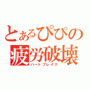 とあるぴぴの疲労破壊（ハートブレイク）