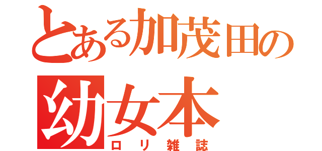 とある加茂田の幼女本（ロリ雑誌）