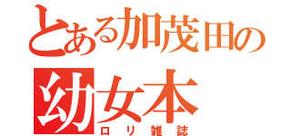 とある加茂田の幼女本（ロリ雑誌）