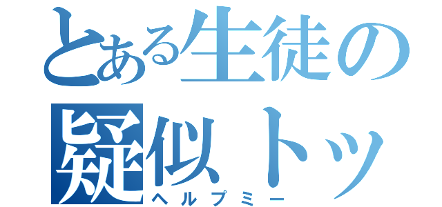 とある生徒の疑似トップ（ヘルプミー）