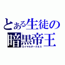 とある生徒の暗黒帝王（ロイヤルダークネス）