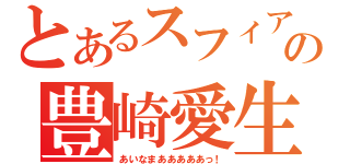 とあるスフィアの豊崎愛生（あいなまあああああっ！）