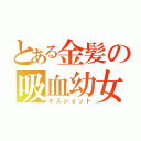 とある金髪の吸血幼女（キスショット）