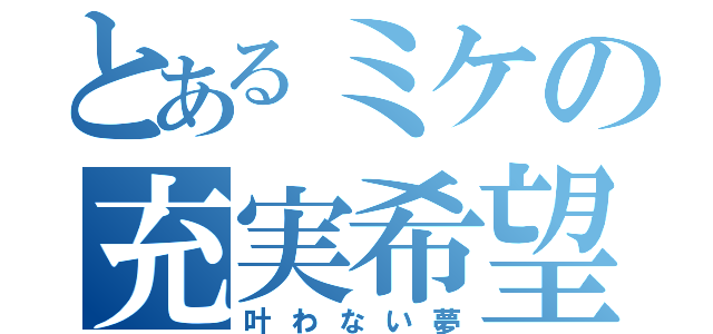 とあるミケの充実希望（叶わない夢）