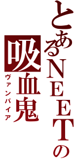 とあるＮＥＥＴの吸血鬼（ヴァンパイア）