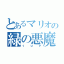 とあるマリオの緑の悪魔（１  Ｕ  Ｐ）