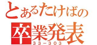 とあるたけばの卒業発表（３３－３０３）