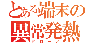 とある端末の異常発熱（アローズ）