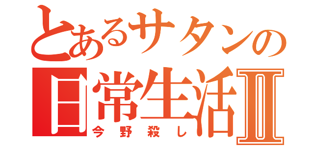 とあるサタンの日常生活Ⅱ（今野殺し）