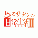 とあるサタンの日常生活Ⅱ（今野殺し）