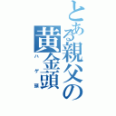 とある親父の黄金頭（ハゲ頭）