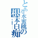 とある水蜜桃の根本白痴（你點攞教師牌架＝．＝\"？）