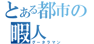 とある都市の暇人（グータラマン）