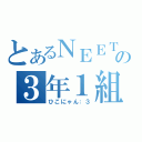 とあるＮＥＥＴの３年１組（ひこにゃん：３）