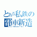 とある私鉄の電車新造（できたらいーな！）