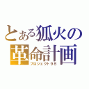 とある狐火の革命計画（プロジェクト９８）