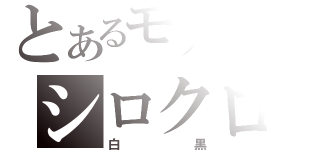 とあるモノクロのシロクロ（白黒）