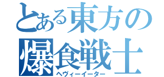 とある東方の爆食戦士（ヘヴィーイーター）