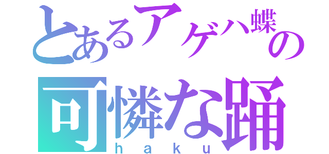 とあるアゲハ蝶の可憐な踊（ｈａｋｕ）