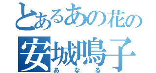 とあるあの花の安城鳴子（あなる）